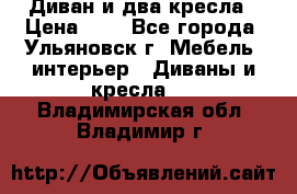 Диван и два кресла › Цена ­ 0 - Все города, Ульяновск г. Мебель, интерьер » Диваны и кресла   . Владимирская обл.,Владимир г.